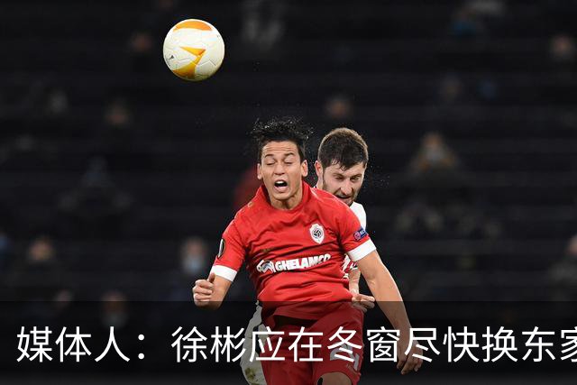 媒体人：徐彬应在冬窗尽快换东家，容错率更高的欧洲其他联赛